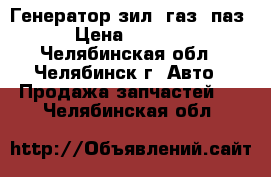  Генератор зил, газ, паз › Цена ­ 1 500 - Челябинская обл., Челябинск г. Авто » Продажа запчастей   . Челябинская обл.